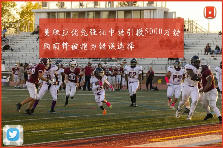 曼联应优先强化中场引援5000万镑购前锋被指为错误选择