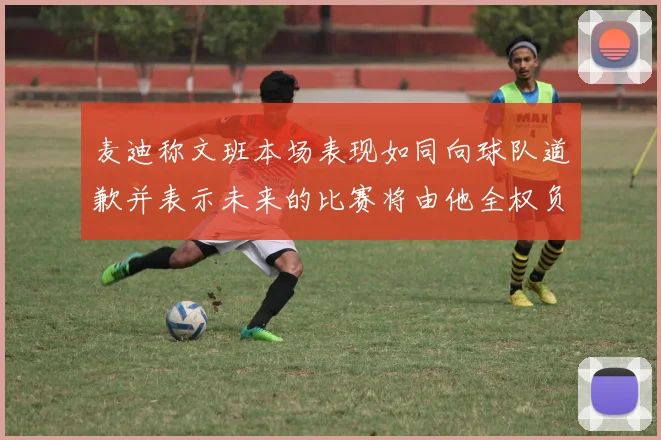 麦迪称文班本场表现如同向球队道歉并表示未来的比赛将由他全权负责