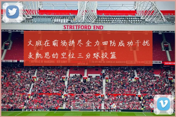 文班在前场拼尽全力回防成功干扰麦凯恩的空位三分球投篮